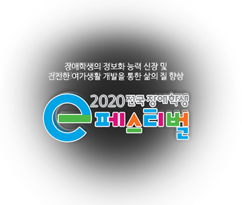 장애학생의 정보화 능력 신장 및 건전한 여가생활 개발을 통한 삶의 질 향상 - 2020 전국장애학생 e페스티벌