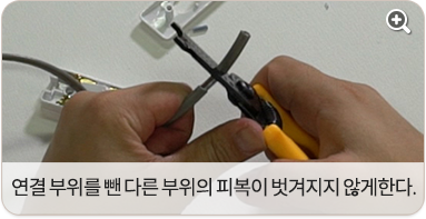 연결 부위를 뺀 다른 부위의 피복이 벗겨지지 않도록 유의한다.