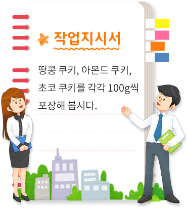 작업지시서:땅콘 쿠키, 아몬드 쿠키, 초코 쿠키를 각각 100g씩 포장해 봅시다.