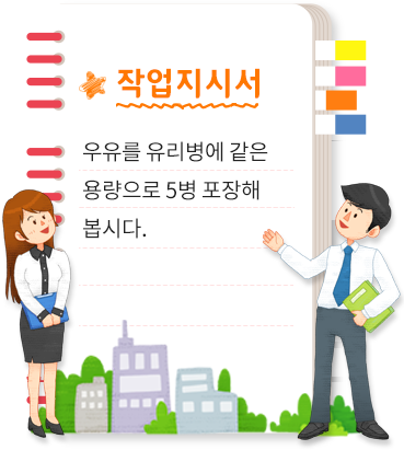 작업지시서. 음료를 유리병에 같은 용량으로 5병 포장해 봅시다.