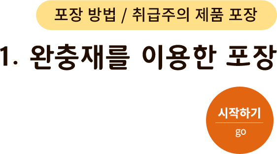 포장 방법/취급주의 제품 포장-1. 완충재를 이용한 포장. 시작하기(go)
