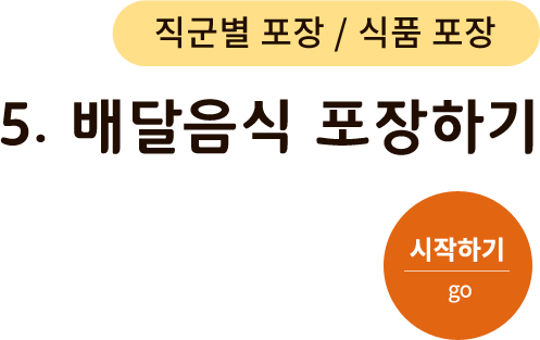 직군별 포장/식품 포장-5.배달 음식 포장하기. 시작하기(go)
