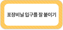 포장비닐 입구를 잘 붙이기
