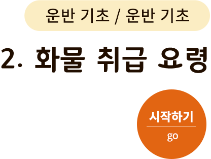 운반 기초-2. 화물 취급 요령. 시작하기(go)