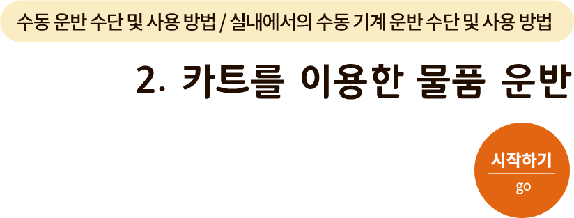 수동 운반 수단 및 사용 방법/실내에서의 수동 기계 운반 수단 및 사용 방법-2. 카트를 이용한 물품 운반. 시작하기(go)