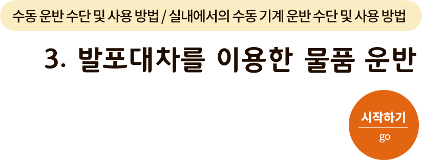 수동 운반 수단 및 사용 방법/실내에서의 수동 기계 운반 수단 및 사용 방법-3. 발포대차를 이용한 물품 운반. 시작하기(go)