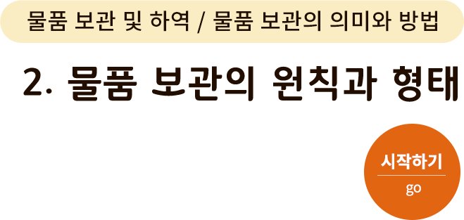 물품 보관 및 하역/물품 보관의 의미와 방법-2.물품 보관의 원칙과 형태. 시작하기(go)