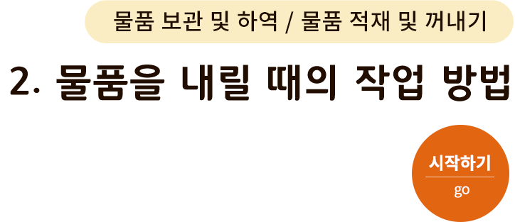 물품 보관 및 하역/물품 싣고 내리기-2. 물품을 내릴 때의 작업 방법. 시작하기(go)