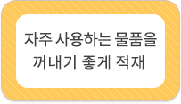 자주 사용하는 물품을 꺼내기 좋게 적재