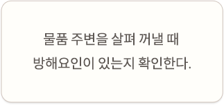 물품 주변을 살펴 꺼낼 때 방해요인이 있는지 확인한다.