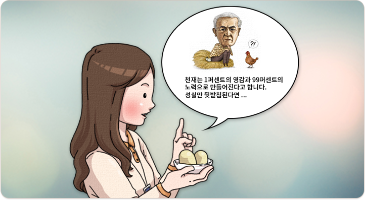 천재는 1퍼센트의 영감과 99퍼센트의 노력으로 만들어진다고 합니다. 성실만 뒷받침된다면...