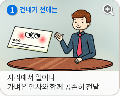 1. 건네기 전에는 자리에서 일어나 가벼운 인사와 함께 공손히 전달