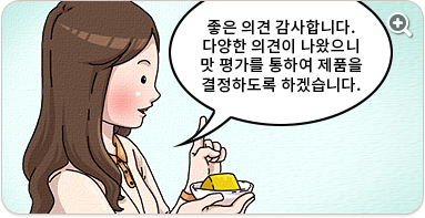 좋은 의견 감사합니다. 다양한 의견이 나왔으니 맛 평가를 통하여 제품을 결정하도록 하겠습니다.