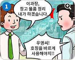 우영:이과장, 창고 물품 정리 내가 하겠습니다. 이과장:우영씨! 호칭을 바르게 사용해야지