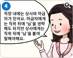 여직원:직장 내에는 상사와 하급자가 있어요. 하급자에게는 직위 뒤에 '님'을 생략해도 되지만 상사에게는 직위 뒤에 '님'을 붙여 말해야 해요.