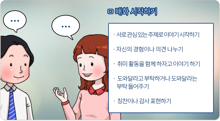 대화 시작하기:서로 관심 있는 주제로 이야기 시작하기, 자신의 경험이나 의견 나누기, 취미 활동을 함께 하자고 이야기 하기, 도와달라고 부탁하거나 도와달라는 부탁 들어주기, 칭찬이나 감사 표현하기