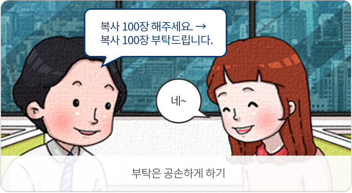 부탁은 공손하게 하기. 복사 100장 해주세요.-복사 100장 부탁드립니다.