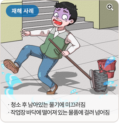 재해 사례:청소 후 남아있는 물기에 미끄러짐. 작업장 바닥에 떨어져 있는 물품에 걸려 넘어짐.