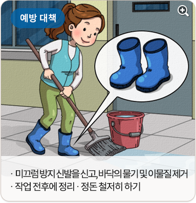 예방 대책:미끄럼 방지 신발을 신고, 바닥의 물기 및 이물질 제거. 작업 전후에 정리,정돈 철저히 하기