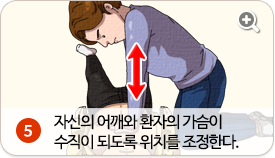 자신의 어깨와 환자의 가슴이 수직이 되도록 위치를 조정한다.