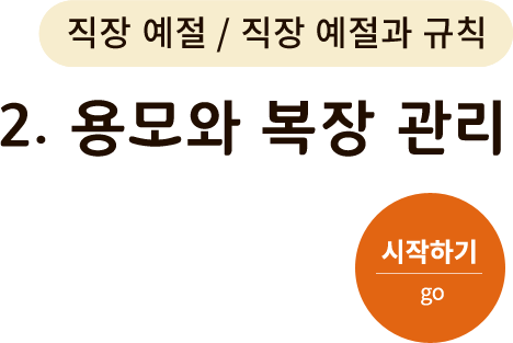 직장 예절/직장 예절과 규칙-2. 용모와 복장 관리. 시작하기(go)