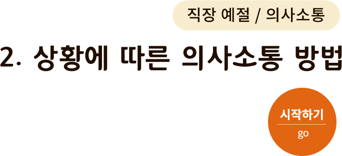 직장 예절/의사소통-2. 상황에 따른 의사소통 방법. 시작하기(go)