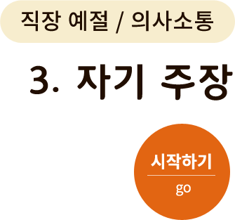 직장 예절/의사소통 - 3. 자기 주장. 시작하기(go)