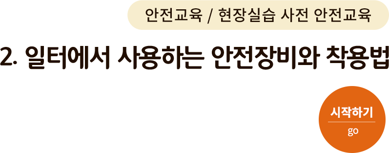 안전교육/현장실습 사전 안전교육 - 2. 일터에서 사용하는 안전장비와 착용법. 시작하기(go)