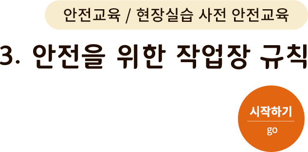 안전교육/현장실습 사전 안전교육-3. 안전을 위한 작업장 규칙. 시작하기(go)