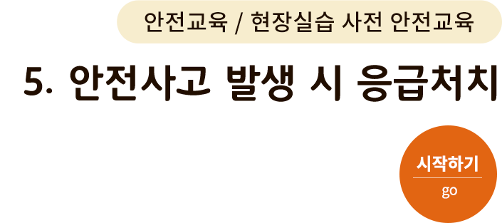 안전교육/현장실습 사전 안전교육-5. 안전사고 발생 시 응급처치. 시작하기(go)