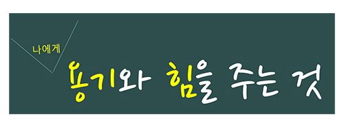 나에게 용기와 힘을 주는 것