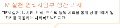 EM 실천 인쇄사업부 생산 기사EM 실천: 디자인, 인쇄, 현수막 등의 사업을 통해 장애인에게 일자리를 제공하는 사회복지법인재단