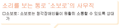 소리를 보는 통로 ‘소보로’의 사무직소보로 : 소보로는 청각장애인들이 원활히 소통할 수 있도록 상대가 말하는 내용을 실시간 자막으로 보여주는 소프트웨어 관련 벤처기업