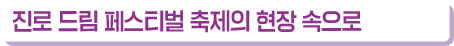 진로 드림 페스티벌 축제의 현장 속으로