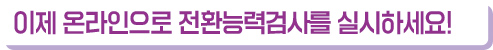 이제 온라인으로 전환능력검사를 실시하세요!