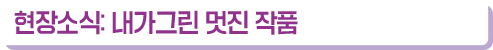 현장소식: 내가그린 멋진 작품