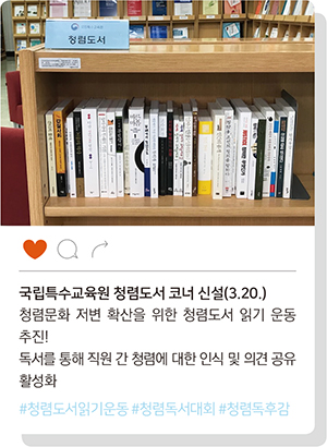 
				* 국립특수교육원 문헌정보실에 마련된 청렴도서 코너 사진.
				- 국립특수교육원 청렴도서 코너 신설(3.20.) : 청렴문화 저변 확산을 위한 청렴도서 읽기 운동 추진! 독서를 통해 직원 간 청렴에 대한 인식 및 의견 공유 활성화.
				(#청렴도서읽기운동 #청렴독서대회 #청렴독후감)
