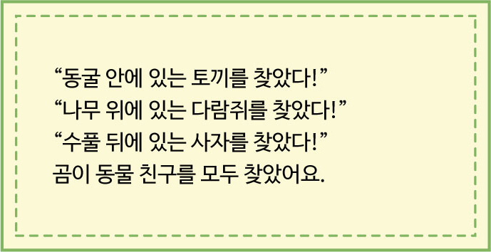 “동굴 안에 있는 토끼를 찾았다!” “나무 위에 있는 다람쥐를 찾았다!” “수풀 뒤에 있는 사자를 찾았다!” 곰이 동물 친구를 모두 찾았어요.