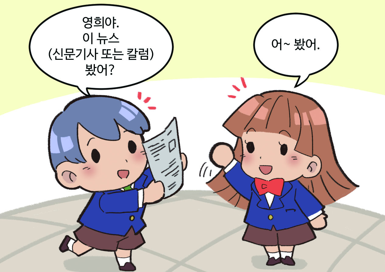남, 여 학생이 말하는 모습. 남학생 : 영희야. 이 뉴스(신문기사 또는 칼럼) 봤어? / 여학생 : 어~ 봤어.