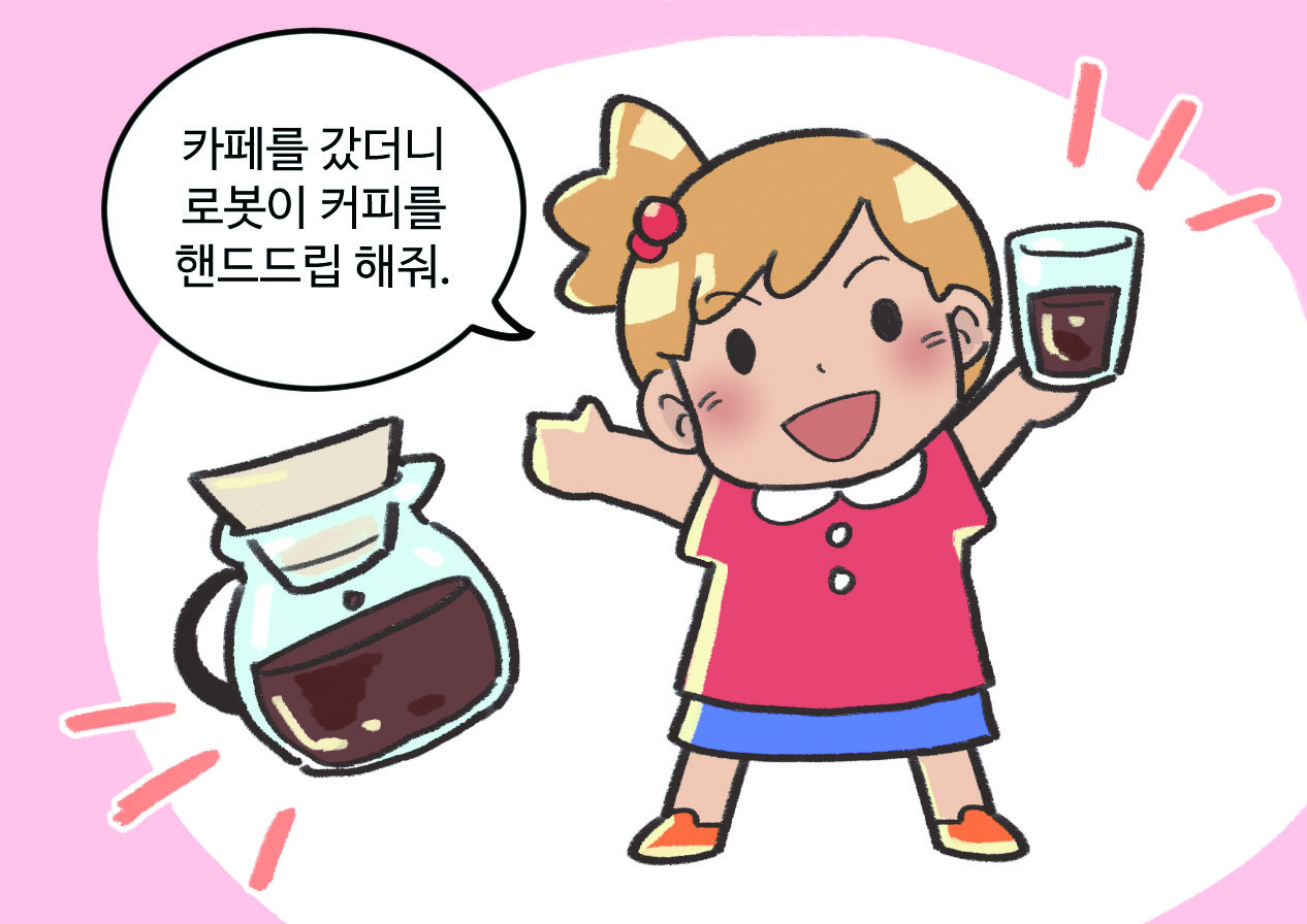 여자아이가 커피를 들고 있는 모습. 여자아이 : 카페를 갔더니 로봇이 커피를 핸드드립 해줘.