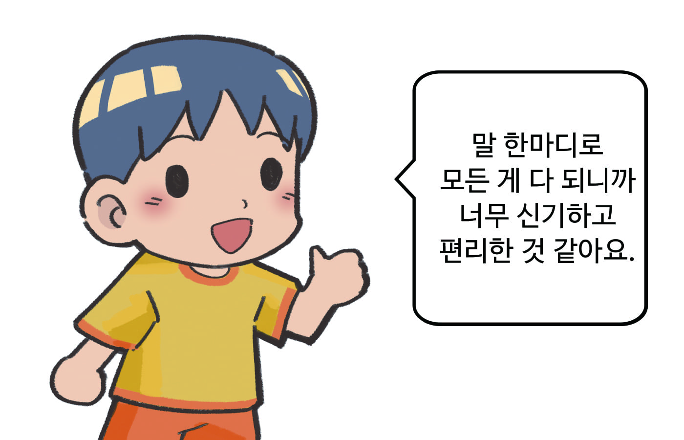 남자 : 말 한마디로 모든 게 다 되니까 너무 신기하고 편리한 것 같아요.