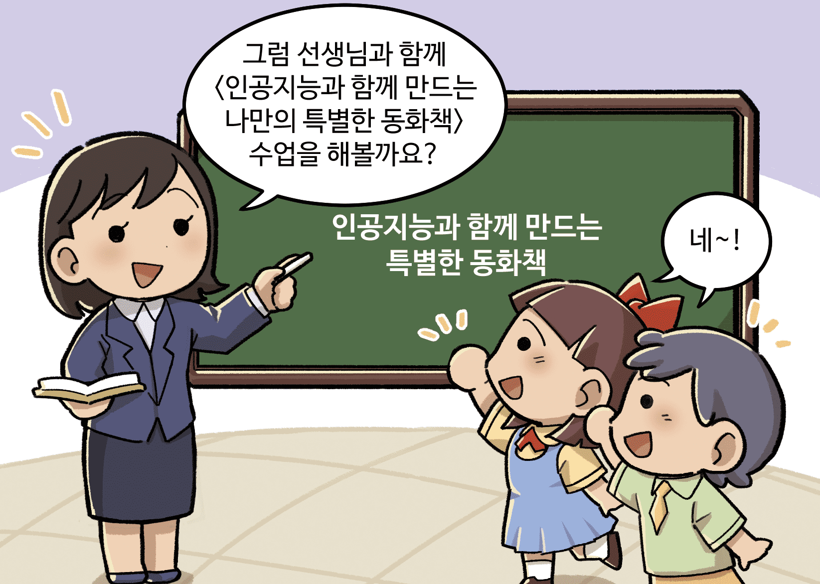 선생님이 말하는 모습. 선생님: 그럼 선생님과 함께 <인공지능과 함께 만드는 나만의 특별한 동화책> 수업을 해볼까요?, 남학생A, 여학생A: 네~!