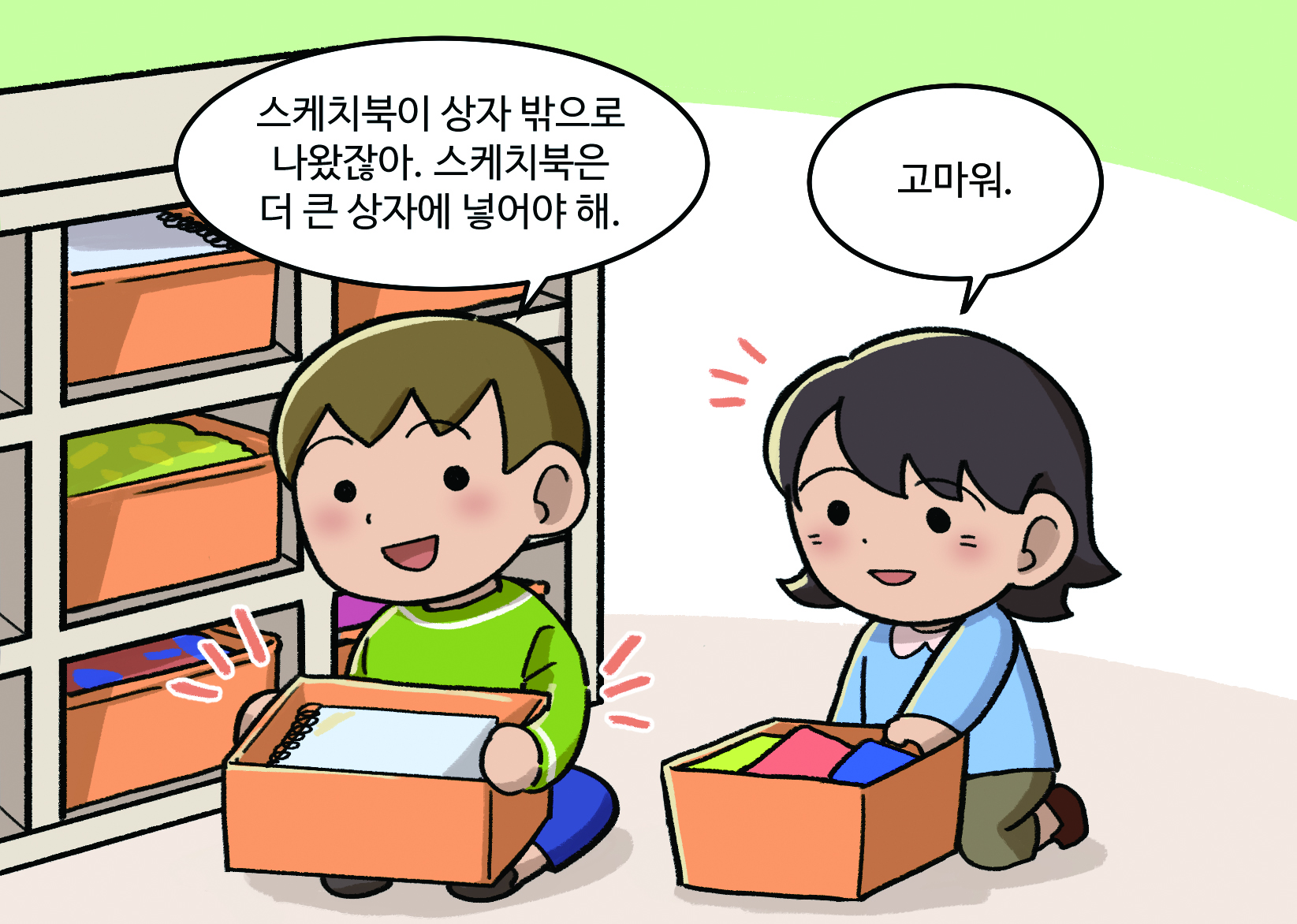 남학생: 스케치북이 상자 밖으로 나왔잖아. 스케치북은 더 큰 상자에 넣어야 해. 여학생: 고마워