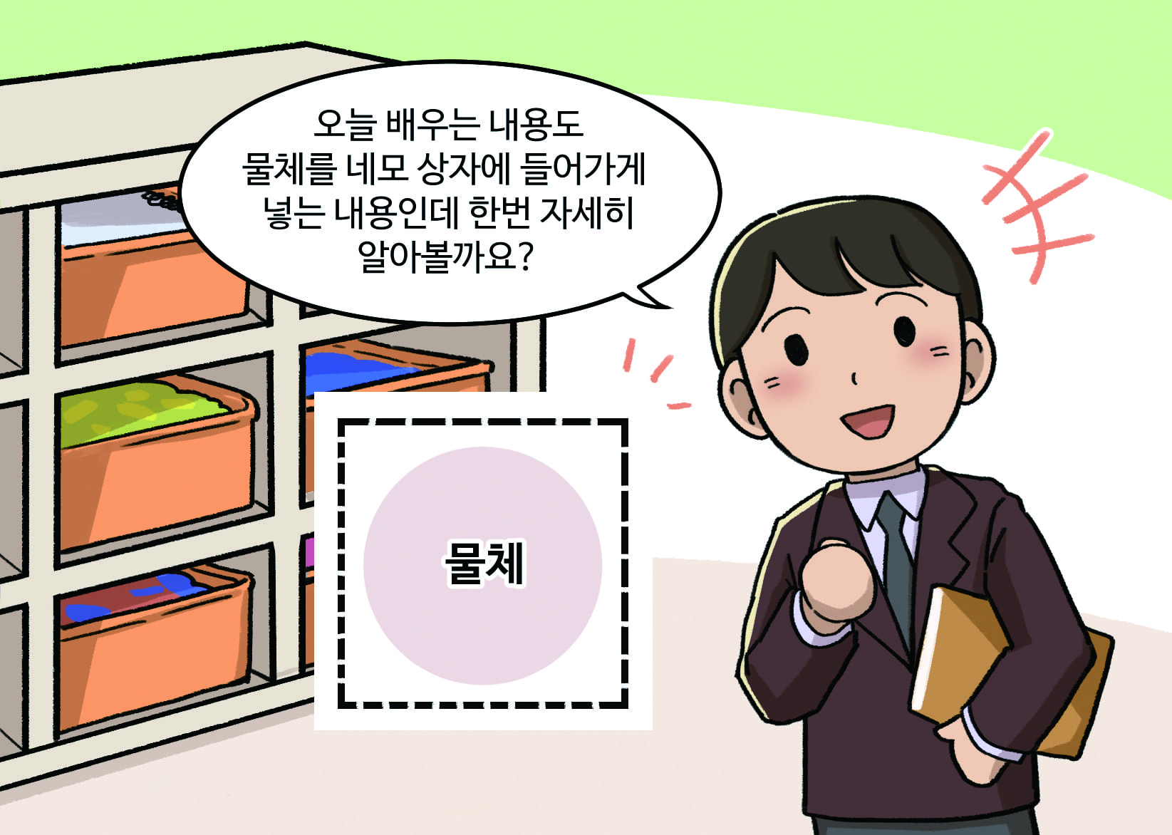교사: 오늘 배우는 내용도 물체를 네모 상자에 들어가게 넣는 내용인데 한번 자세히 알아볼까요?