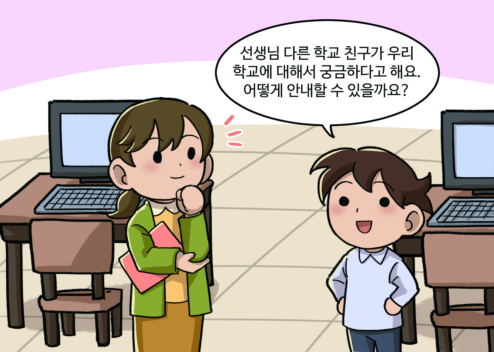 남학생 : 선생님 다른 학교 친구가 우리 학교에 대해서 궁금하다고 해요. 어떻게 안내할 수 있을까요? 